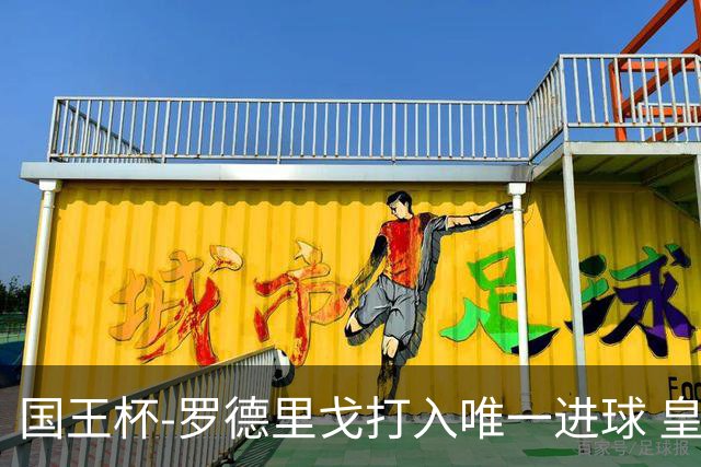 国王杯-罗德里戈打入唯一进球 皇马晋级16强