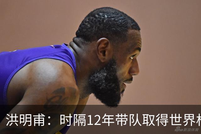 洪明甫：时隔12年带队取得世界杯首胜意义非凡 黄仁范表现超预期