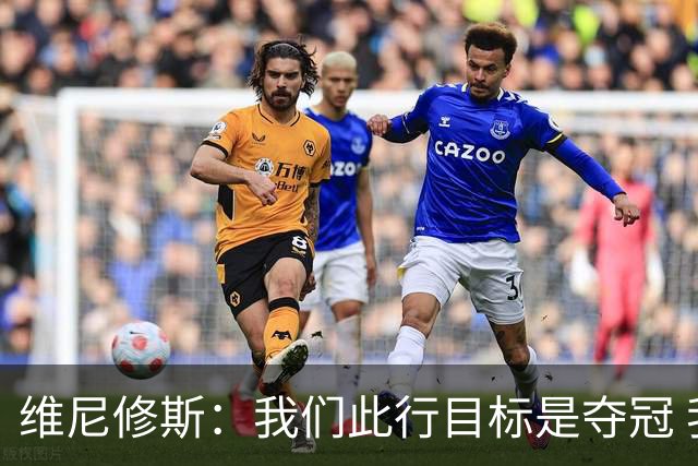 维尼修斯：我们此行目标是夺冠 我技术动作是看内马尔踢球学会的