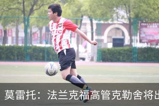 莫雷托：法兰克福高管克勒舍将出任AC米兰技术总监，本周将敲定