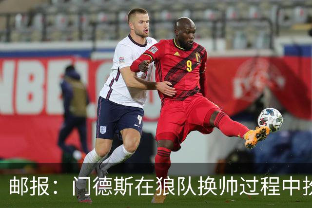 邮报：门德斯在狼队换帅过程中扮演关键角色，多位球员震惊+不满