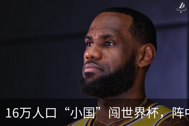 16万人口“小国”闯世界杯，阵中还有一位华裔球星